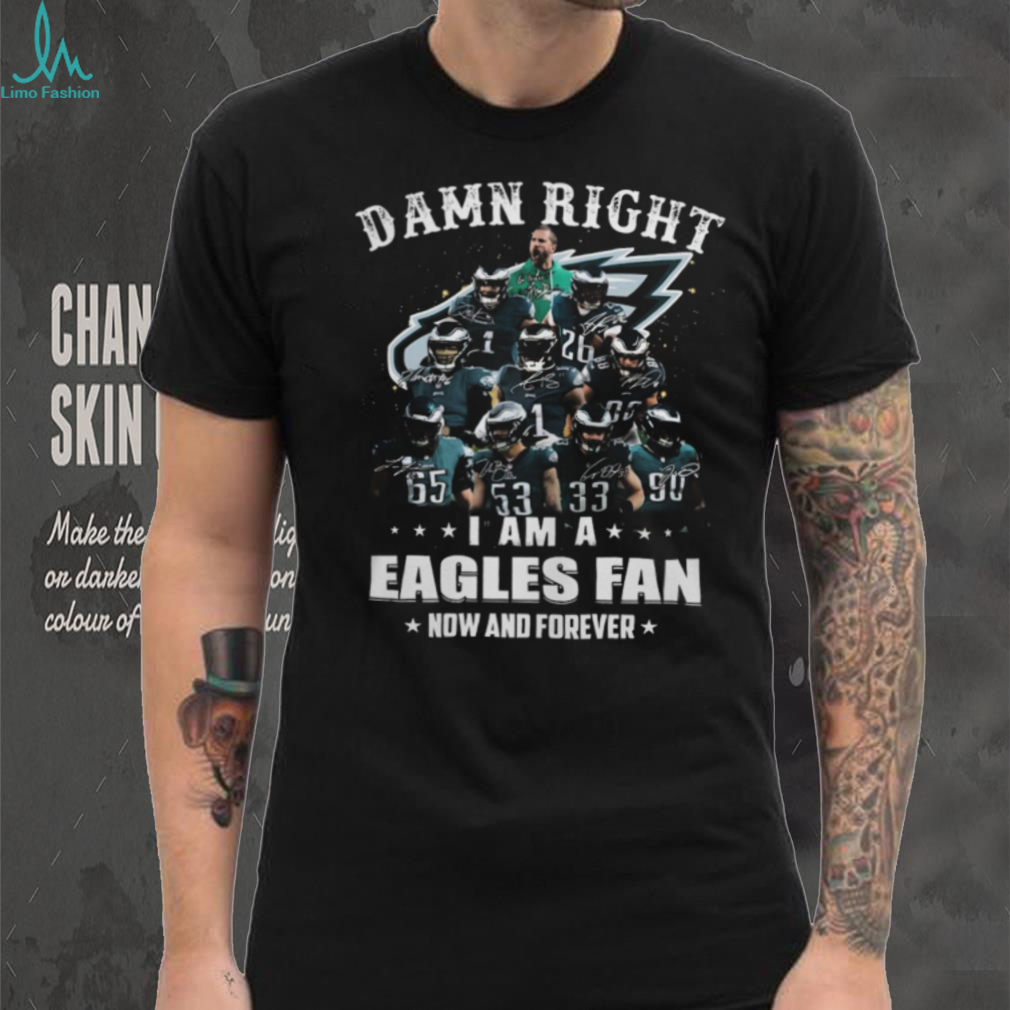Damn Right I Am A Philadelphia Eagles Fan Now And Forever T Shirt Damn Right I Am A Philadelphia Eagles Fan Now And Forever T Shirt