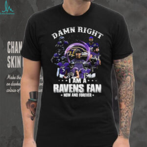 Damn Right I Am A Ravens Fan Now And Forever T Shirt