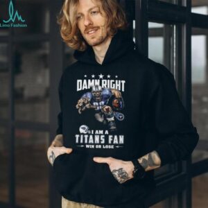 Damn Right I Am A Titans Fan Win Or Lose T Shirt