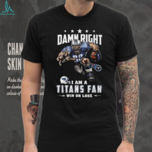 Damn Right I Am A Titans Fan Win Or Lose T Shirt