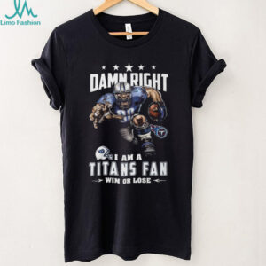 Damn Right I Am A Titans Fan Win Or Lose T Shirt
