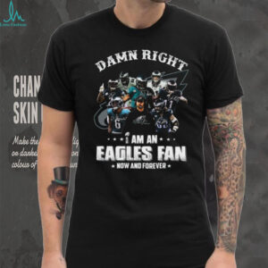 Damn Right I Am An Eagles Fan And Forever T Shirt