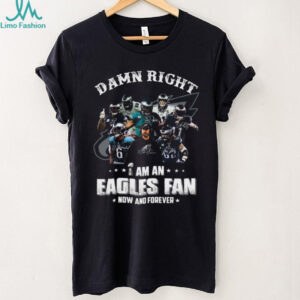 Damn Right I Am An Eagles Fan And Forever T Shirt