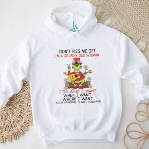 Don't Piss Me Off I'm A Grumpy Old Woman Idowhatiwant When I Want Where I Want Your Approval Is Not Required T Shirt