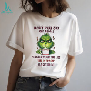 Don't Piss Off Old People He Older We Get The Less Life In Prison Is A Deterrent T Shirt