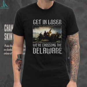 Get in loser were crossing the delaware shirt Get in loser were crossing the delaware shirt