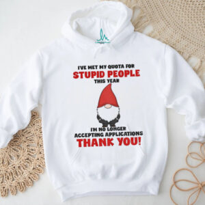 Gnome I’ve met my quota for stupid people this year I’m no longer accepting applications thank you Christmas shirt Gnome I’ve met my quota for stupid people this year I’m no longer accepting applications thank you Christmas shirt