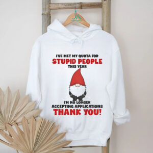 Gnome I’ve met my quota for stupid people this year I’m no longer accepting applications thank you Christmas shirt