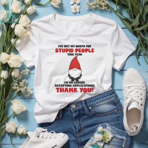 Gnome I’ve met my quota for stupid people this year I’m no longer accepting applications thank you Christmas shirt