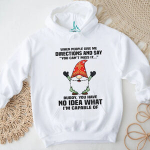 Gnome when people give me directions and say you can’t miss it buddy you have no idea Christmas shirt Gnome when people give me directions and say you can’t miss it buddy you have no idea Christmas shirt