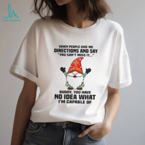 Gnome when people give me directions and say you can’t miss it buddy you have no idea Christmas shirt