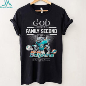 God First Family Second Then Miami Dolphins Football T Shirt