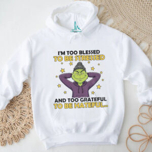Grinch I’m too blessed to be stressed and too grateful to be hateful Christmas shirt Grinch I’m too blessed to be stressed and too grateful to be hateful Christmas shirt