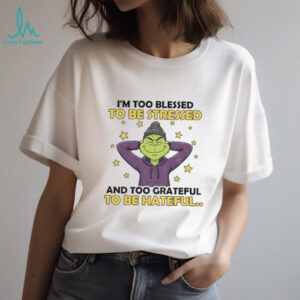Grinch I’m too blessed to be stressed and too grateful to be hateful Christmas shirt