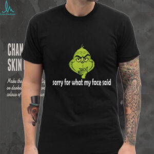 Grinch Santa sorry for what my face said Christmas shirt Grinch Santa sorry for what my face said Christmas shirt