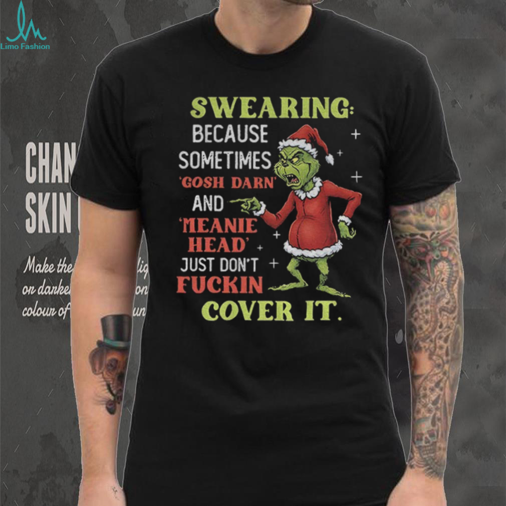 Grinch Santa swearing because sometimes gosh darn and meanie head just don’t fuckin cover it Christmas shirt Grinch Santa swearing because sometimes gosh darn and meanie head just don’t fuckin cover it Christmas shirt