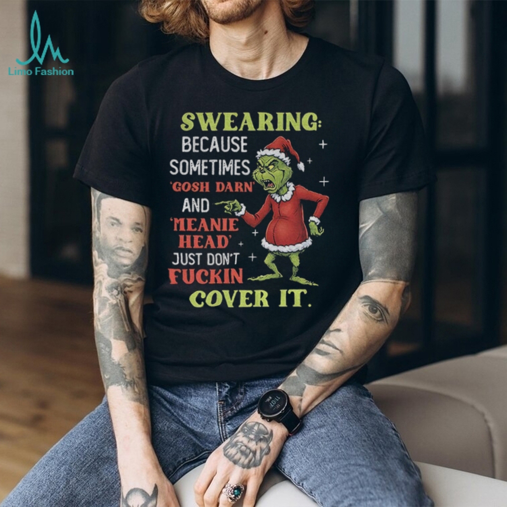 Grinch Santa swearing because sometimes gosh darn and meanie head just don’t fuckin cover it Christmas shirt Grinch Santa swearing because sometimes gosh darn and meanie head just don’t fuckin cover it Christmas shirt