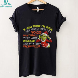 Grinch if you think I’m rude you should meet the voices in my head they are unhinged and have zero Christmas shirt