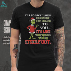 Grinch it’s so nice when toxic people stop talking to you it’s like the trash took itself out Christmas shirt