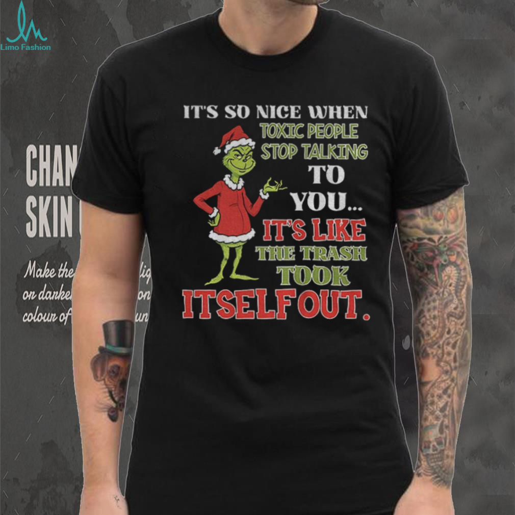 Grinch it’s so nice when toxic people stop talking to you it’s like the trash took itself out Christmas shirt