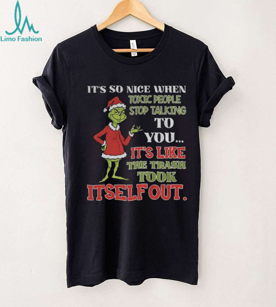 Grinch it’s so nice when toxic people stop talking to you it’s like the trash took itself out Christmas shirt