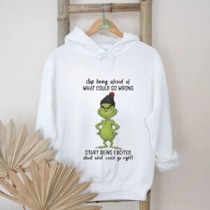 Grinch stop being afraid of what could go wrong start being excited Christmas shirt