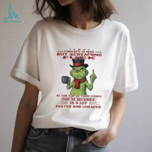 Grinch therapy is nice but screaming fuck at the top of your lungs for 10 seconds is a lot faster and cheaper Christmas shirt