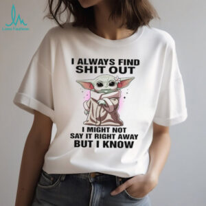 I Always Find Shit Out I Might Not Say It Right Away But I Know T Shirt