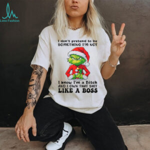 I Don't Pretend To Be Something I'm Not I Know I'm A Bitch And I Own That Shit Like A Boss T Shirt