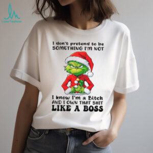 I Don't Pretend To Be Something I'm Not I Know I'm A Bitch And I Own That Shit Like A Boss T Shirt