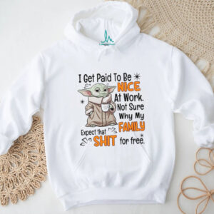 I Get Paid To Be Nice At Work Not Sure Why My Family Expect That Shit For Free T Shirt