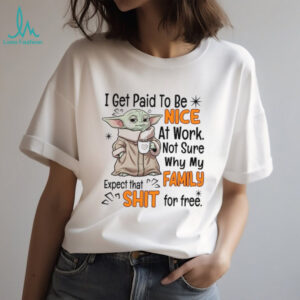 I Get Paid To Be Nice At Work Not Sure Why My Family Expect That Shit For Free T Shirt