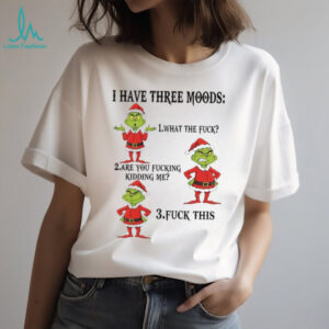 I Have Three Moods 1What The Fuck 2 Are You Fucking Kidding Me 3 Fuck This T Shirt