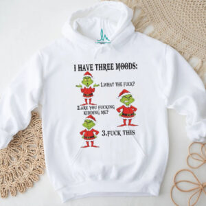 I Have Three Moods 1What The Fuck 2 Are You Fucking Kidding Me 3 Fuck This T Shirt