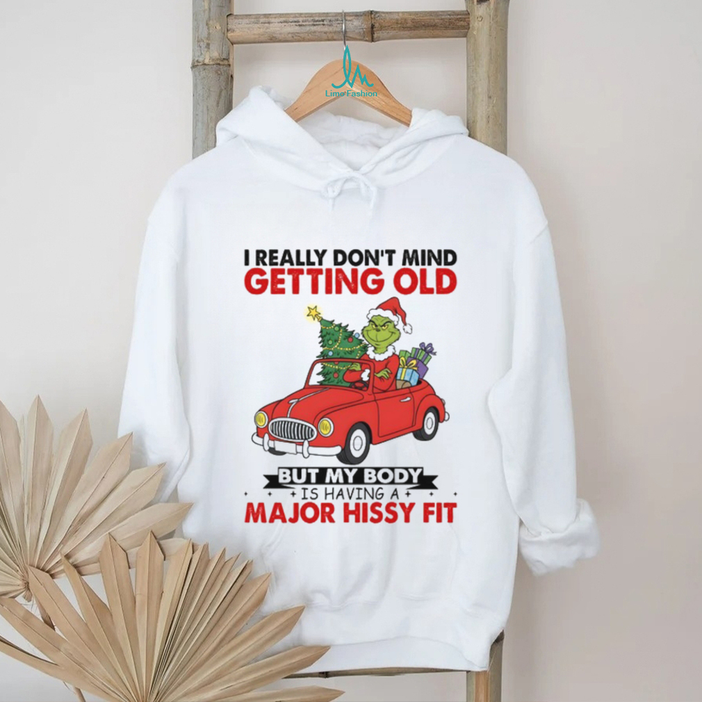 I Really Don’t Mind Getting Old But My Body Is Having A Major Hissy Fit T Shirt I Really Don’t Mind Getting Old But My Body Is Having A Major Hissy Fit T Shirt