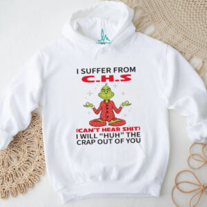 I Suffer From C.h.s Can't Hear Shit I Will Huh The Crap Out Of You T Shirt