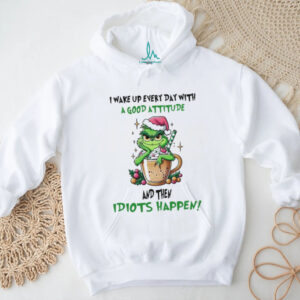 I Wake Up Every Day With A Good Attitude And Then Idiots Happen Shirts