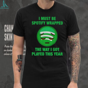 I must be wrapped the way I got played this year shirt I must be wrapped the way I got played this year shirt