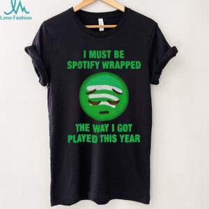 I must be wrapped the way I got played this year shirt