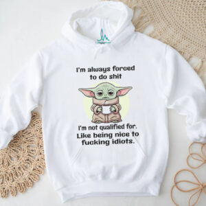 I'm Always Forced To Do Shit I'm Not Qualified For Like Being Nice To Fucking Idiots T Shirt