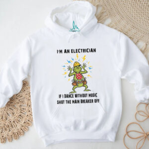 I'm An Electrician If I Dance Without Music Shut The Main Breaker Off T Shirt