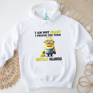I'm Not Crazy I Prefer The Term Mentally Hilarious Minion T Shirt