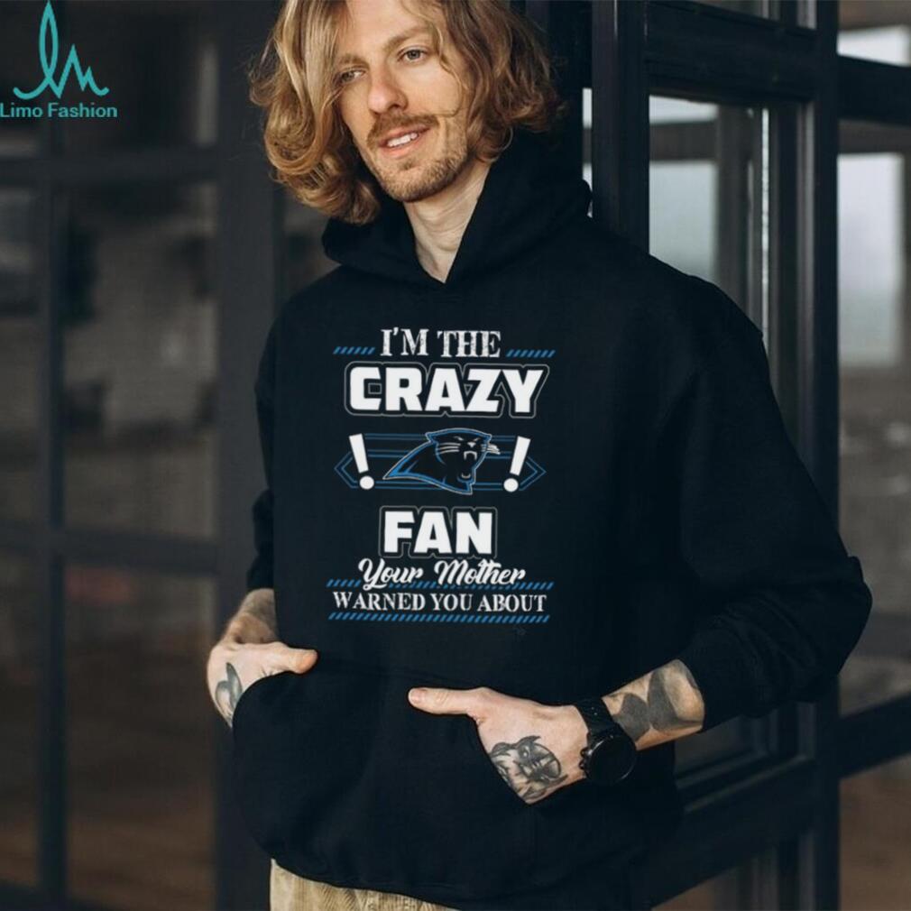 I’m the Crazy Panthers Fan Your Mother Warned You About T Shirt I’m the Crazy Panthers Fan Your Mother Warned You About T Shirt