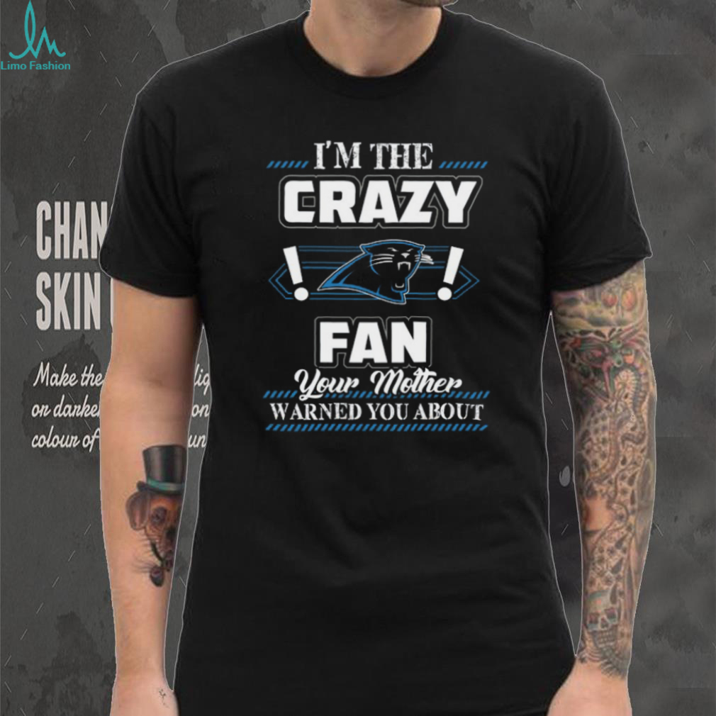 I’m the Crazy Panthers Fan Your Mother Warned You About T Shirt I’m the Crazy Panthers Fan Your Mother Warned You About T Shirt