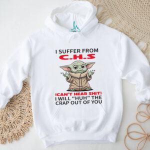 I Suffer From C.h.s Can't Hear Shit I Will Huh The Crap Out Of You T Shirt