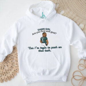 Jalen Hurts Philadelphia Eagles Damn girl are you first and goal Cuz I’m tryin to push on that tush shirt Jalen Hurts Philadelphia Eagles Damn girl are you first and goal Cuz I’m tryin to push on that tush shirt