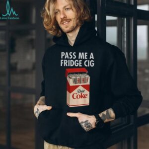 Just a Fridge Cig Diet Coke pass me a fridge cig shirt