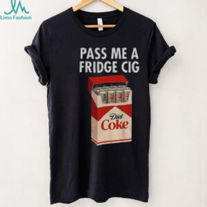 Just a Fridge Cig Diet Coke pass me a fridge cig shirt