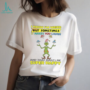 Know Im Weird But Sometimes It Makes You Laugh And That Makes Me Super Happy T Shirt