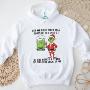 Let Me Pour You A Tall Glass Of Get Over It Oh And Here's A Straw So You Can Suck It Up Shirt